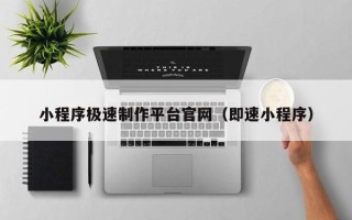 慈利小程序极速制作平台官网（即速小程序）