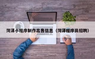 慈利菏泽小程序制作出售信息（菏泽程序员招聘）