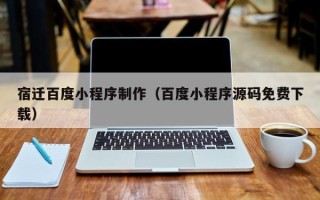 慈利宿迁百度小程序制作（百度小程序源码免费下载）