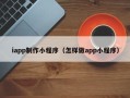 慈利iapp制作小程序（怎样做app小程序）
