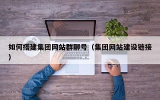 慈利如何搭建集团网站群聊号（集团网站建设链接）