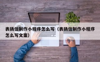 慈利表扬信制作小程序怎么写（表扬信制作小程序怎么写文案）
