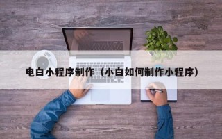 慈利电白小程序制作（小白如何制作小程序）