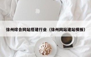 慈利徐州综合网站搭建行业（徐州网站建站模板）