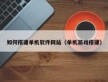 慈利如何搭建单机软件网站（单机游戏搭建）
