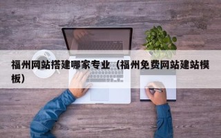 慈利福州网站搭建哪家专业（福州免费网站建站模板）