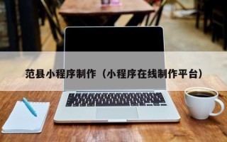 慈利范县小程序制作（小程序在线制作平台）