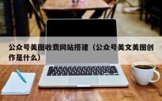 慈利公众号美图收费网站搭建（公众号美文美图创作是什么）