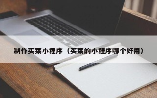 慈利制作买菜小程序（买菜的小程序哪个好用）