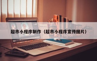 慈利超市小程序制作（超市小程序宣传图片）