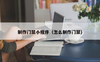慈利制作门禁小程序（怎么制作门禁）
