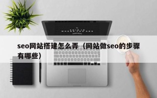 慈利seo网站搭建怎么弄（网站做seo的步骤有哪些）